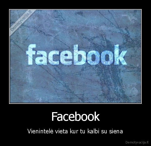 Facebook - Vienintelė vieta kur tu kalbi su siena