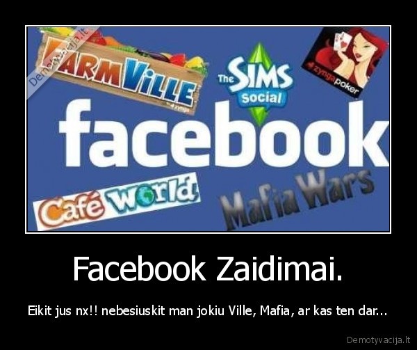 Facebook Zaidimai. - Eikit jus nx!! nebesiuskit man jokiu Ville, Mafia, ar kas ten dar...