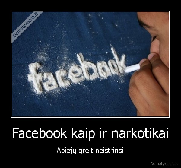 Facebook kaip ir narkotikai - Abiejų greit neištrinsi