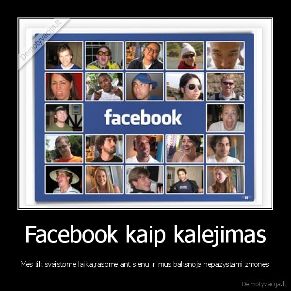 Facebook kaip kalejimas - Mes tik svaistome laika,rasome ant sienu ir mus baksnoja nepazystami zmones