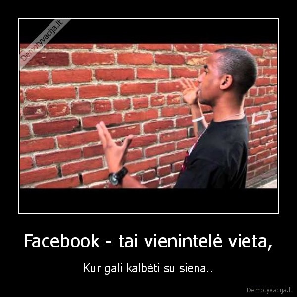 Facebook - tai vienintelė vieta, - Kur gali kalbėti su siena..