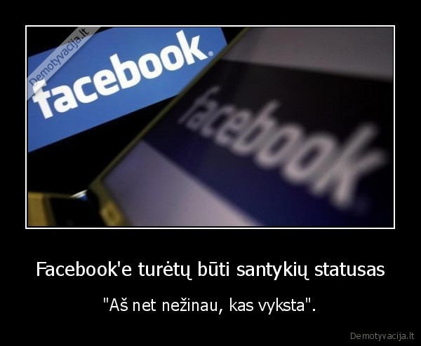 Facebook'e turėtų būti santykių statusas - "Aš net nežinau, kas vyksta".