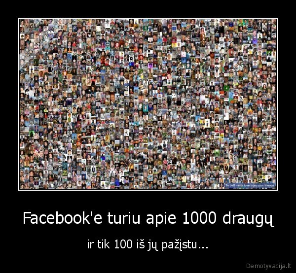 Facebook'e turiu apie 1000 draugų - ir tik 100 iš jų pažįstu...