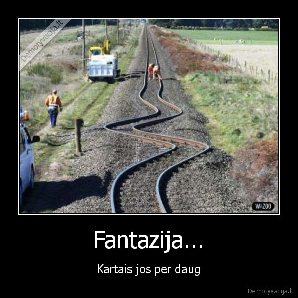 Fantazija... - Kartais jos per daug