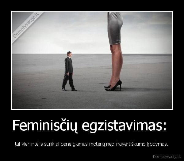 Feminisčių egzistavimas:  - tai vienintelis sunkiai paneigiamas moterų nepilnavertiškumo įrodymas.