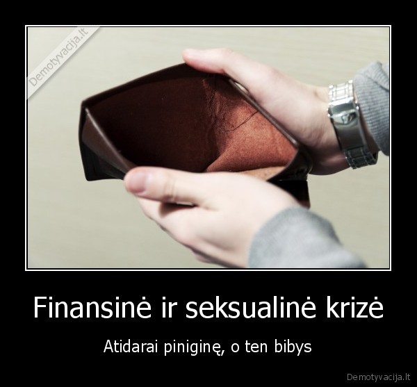 Finansinė ir seksualinė krizė - Atidarai piniginę, o ten bibys