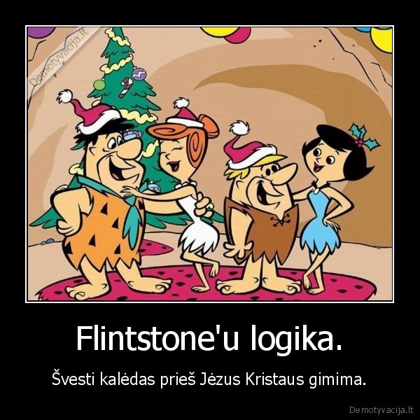 Flintstone'u logika. - Švesti kalėdas prieš Jėzus Kristaus gimima.