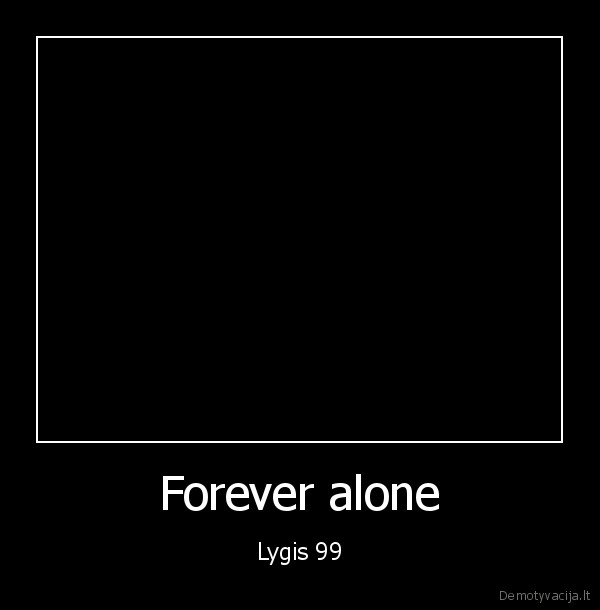 Forever alone - Lygis 99