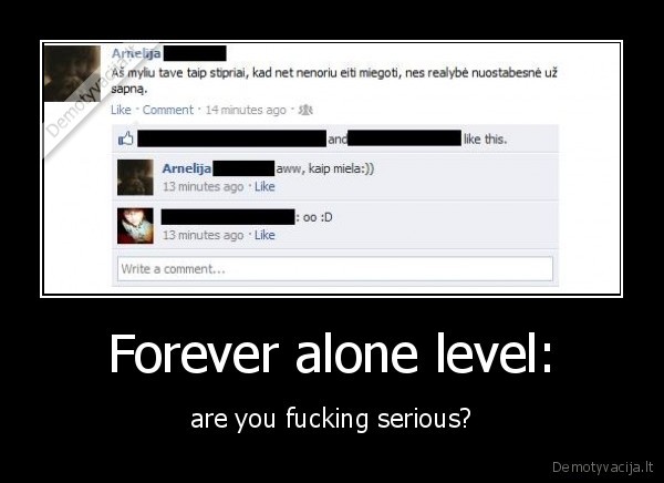 Forever alone level: - are you fucking serious?