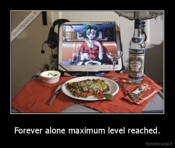 Forever alone maximum level reached. - 