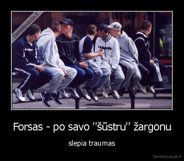 Forsas - po savo ''šūstru'' žargonu - slepia traumas