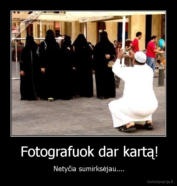 Fotografuok dar kartą! - Netyčia sumirksėjau....