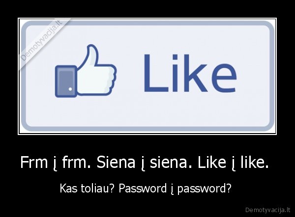 Frm į frm. Siena į siena. Like į like.  - Kas toliau? Password į password? 