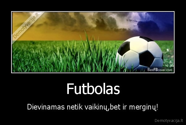 Futbolas - Dievinamas netik vaikinų,bet ir merginų!