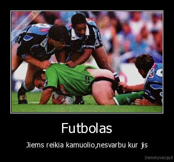 Futbolas - Jiems reikia kamuolio,nesvarbu kur jis