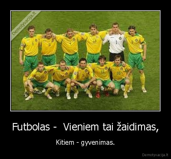 Futbolas -  Vieniem tai žaidimas, - Kitiem - gyvenimas.