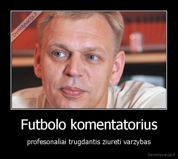 Futbolo komentatorius - profesonaliai trugdantis ziureti varzybas