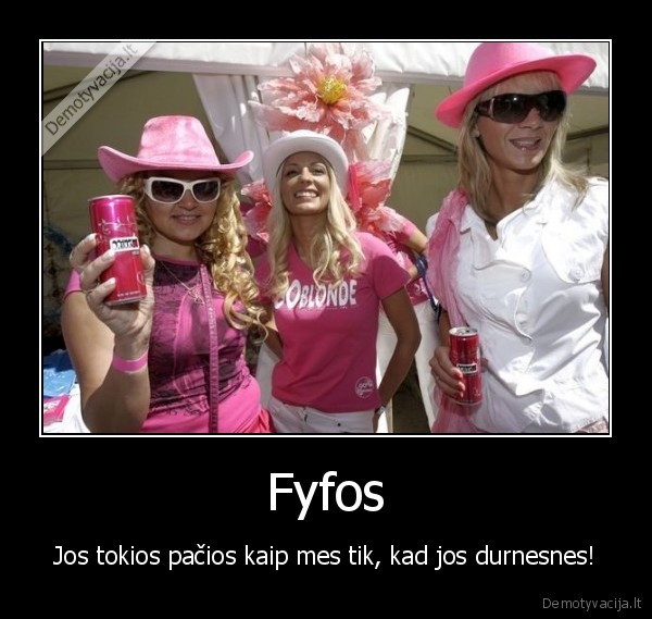 Fyfos - Jos tokios pačios kaip mes tik, kad jos durnesnes!