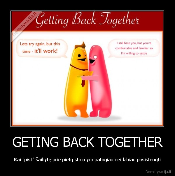 GETING BACK TOGETHER - Kai "pist" šaibytę prie pietų stalo yra patogiau nei labiau pasistengti