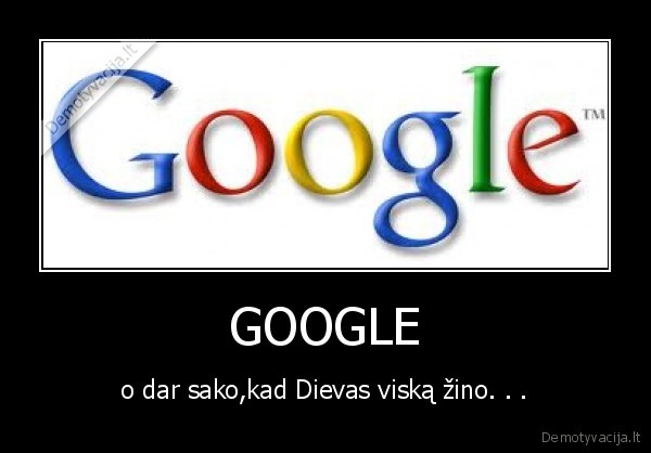 GOOGLE - o dar sako,kad Dievas viską žino. . .