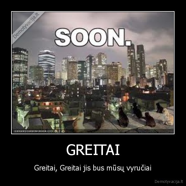 GREITAI - Greitai, Greitai jis bus mūsų vyručiai