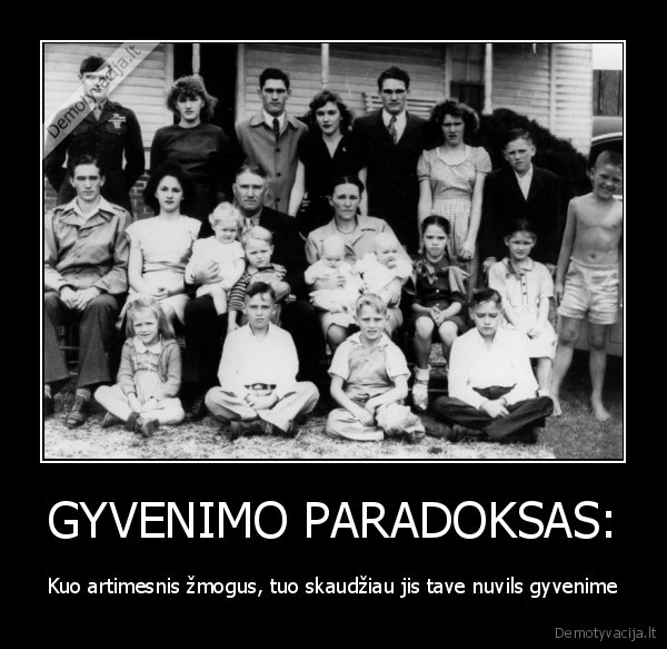 GYVENIMO PARADOKSAS: - Kuo artimesnis žmogus, tuo skaudžiau jis tave nuvils gyvenime