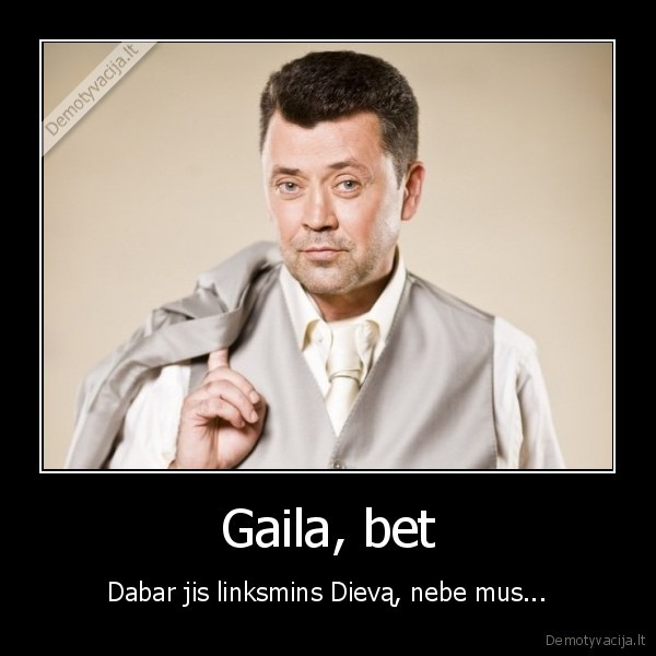 Gaila, bet - Dabar jis linksmins Dievą, nebe mus...