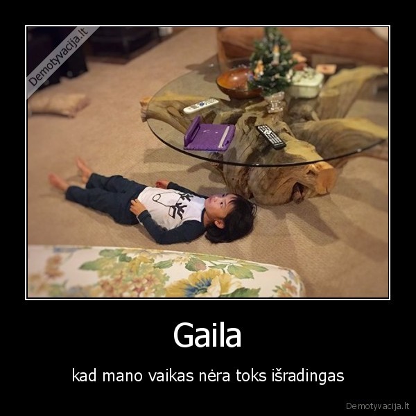 Gaila - kad mano vaikas nėra toks išradingas