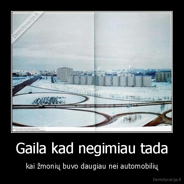 Gaila kad negimiau tada - kai žmonių buvo daugiau nei automobilių