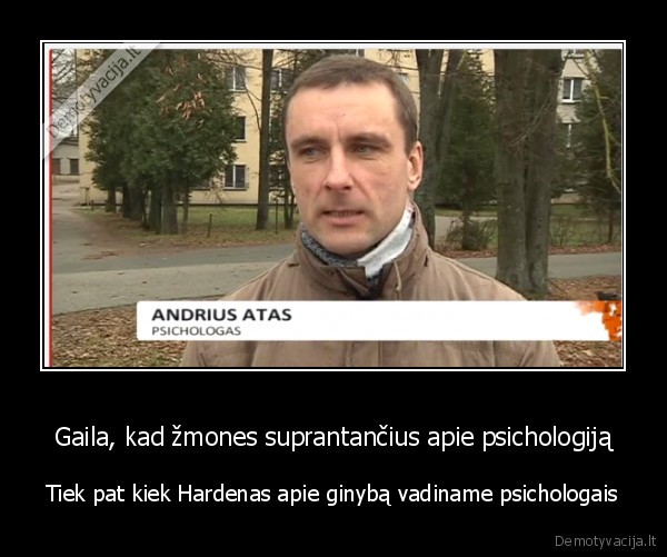 Gaila, kad žmones suprantančius apie psichologiją - Tiek pat kiek Hardenas apie ginybą vadiname psichologais