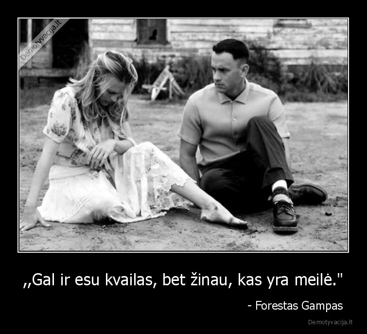 ,,Gal ir esu kvailas, bet žinau, kas yra meilė." -                                                                - Forestas Gampas