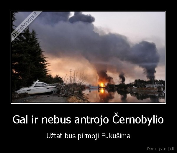 Gal ir nebus antrojo Černobylio - Užtat bus pirmoji Fukušima