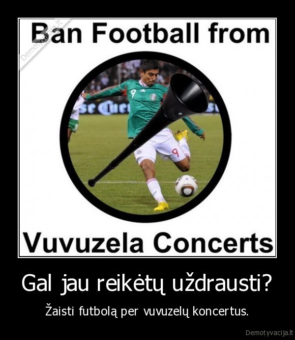 Gal jau reikėtų uždrausti? - Žaisti futbolą per vuvuzelų koncertus.