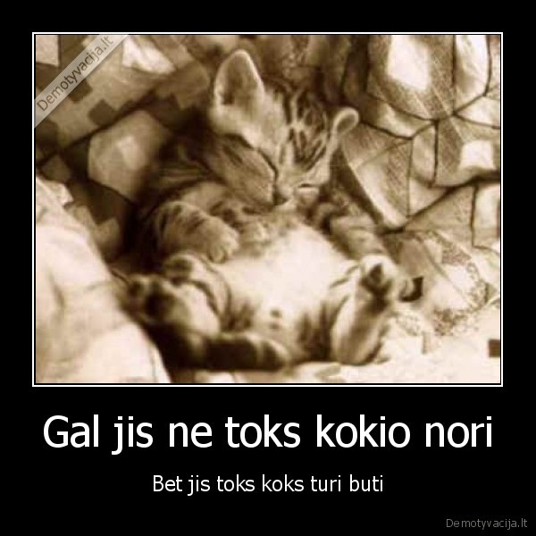 Gal jis ne toks kokio nori - Bet jis toks koks turi buti