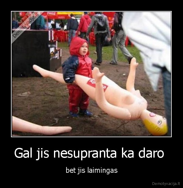 Gal jis nesupranta ka daro  - bet jis laimingas