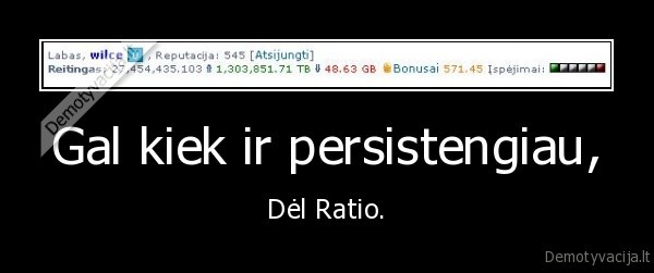 Gal kiek ir persistengiau, - Dėl Ratio.