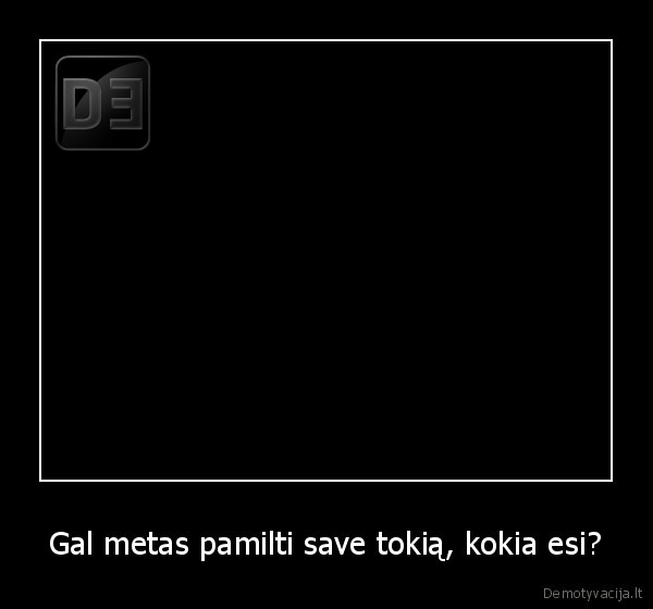 Gal metas pamilti save tokią, kokia esi? - 