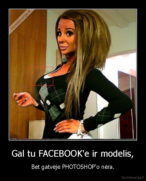 Gal tu FACEBOOK'e ir modelis, - Bet gatvėje PHOTOSHOP'o nėra.