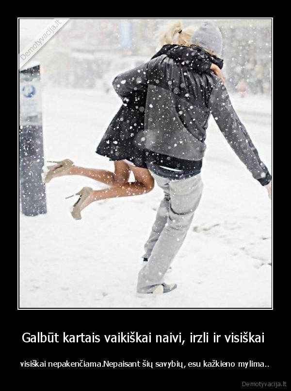 Galbūt kartais vaikiškai naivi, irzli ir visiškai  - visiškai nepakenčiama.Nepaisant šių savybių, esu kažkieno mylima..