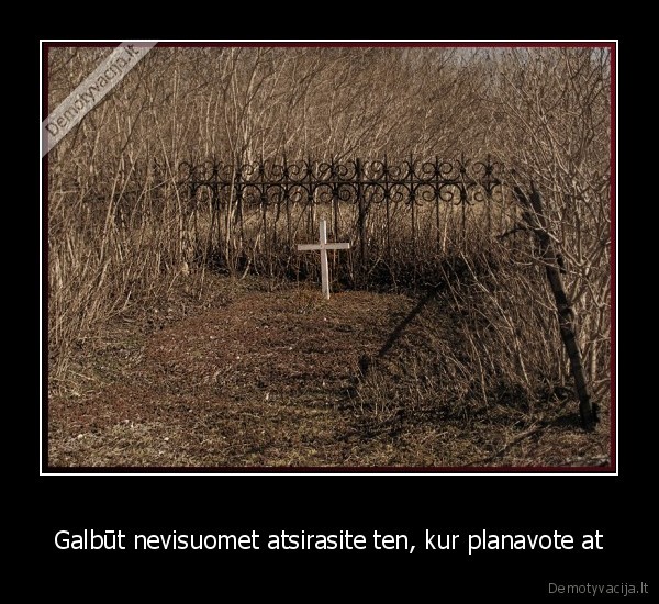 Galbūt nevisuomet atsirasite ten, kur planavote at - 