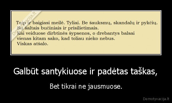 Galbūt santykiuose ir padėtas taškas, - Bet tikrai ne jausmuose.