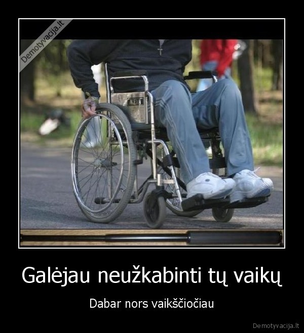 Galėjau neužkabinti tų vaikų - Dabar nors vaikščiočiau