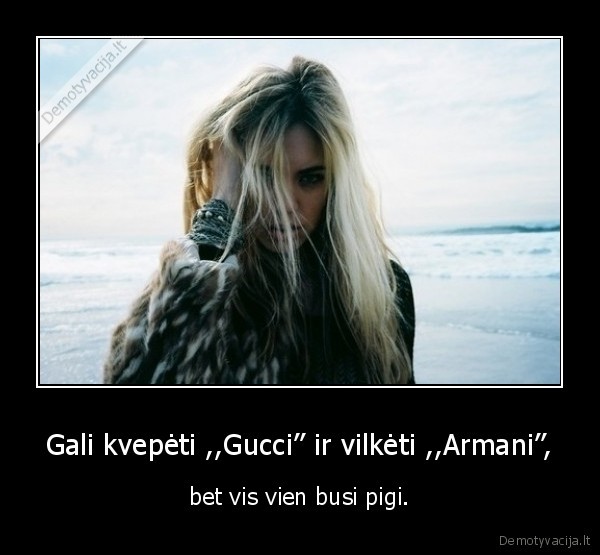 Gali kvepėti ,,Gucci’’ ir vilkėti ,,Armani’’, - bet vis vien busi pigi.