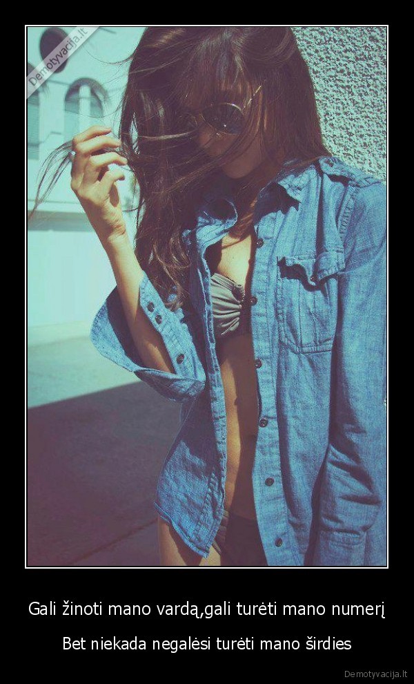 Gali žinoti mano vardą,gali turėti mano numerį - Bet niekada negalėsi turėti mano širdies