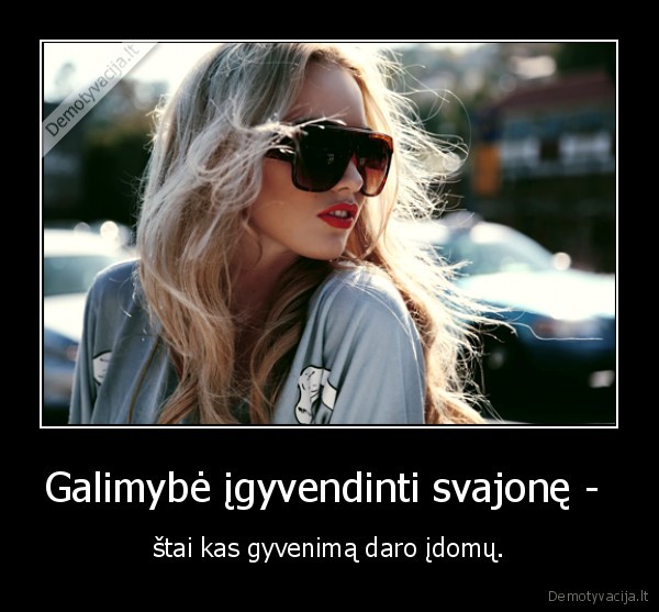 Galimybė įgyvendinti svajonę -  - štai kas gyvenimą daro įdomų.