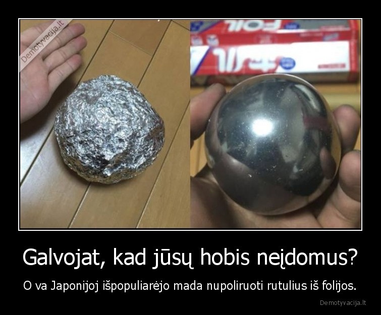 Galvojat, kad jūsų hobis neįdomus? - O va Japonijoj išpopuliarėjo mada nupoliruoti rutulius iš folijos.