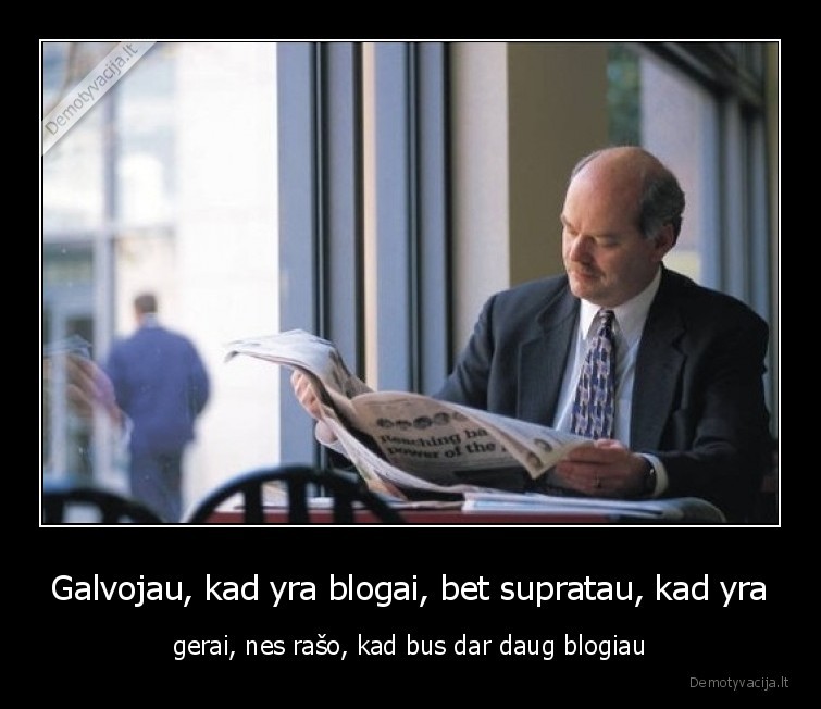 Galvojau, kad yra blogai, bet supratau, kad yra - gerai, nes rašo, kad bus dar daug blogiau