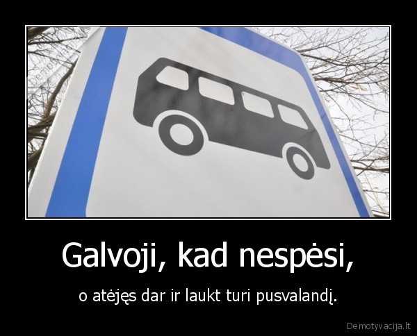 Galvoji, kad nespėsi, - o atėjęs dar ir laukt turi pusvalandį.