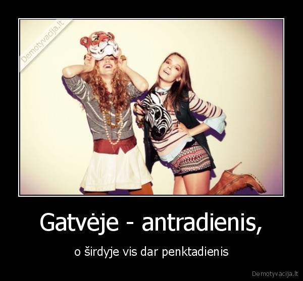 Gatvėje - antradienis, - o širdyje vis dar penktadienis