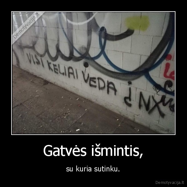 Gatvės išmintis, - su kuria sutinku.